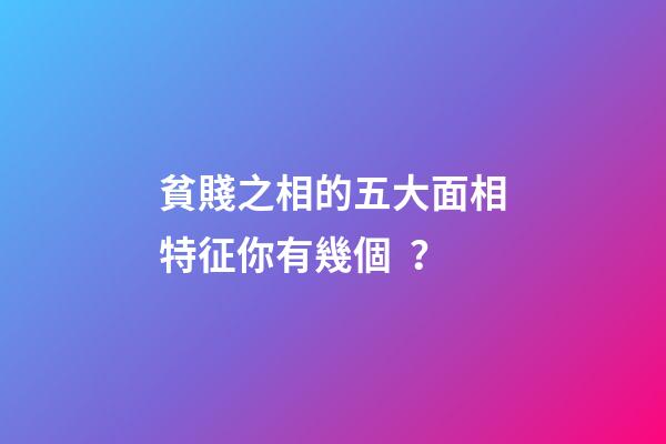 貧賤之相的五大面相特征你有幾個？